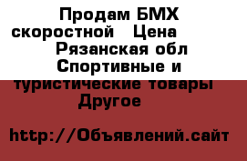 Продам БМХ скоростной › Цена ­ 5 500 - Рязанская обл. Спортивные и туристические товары » Другое   